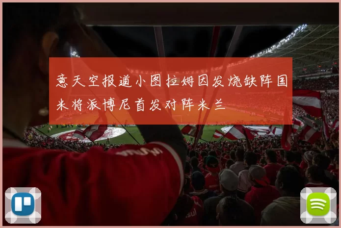 意天空报道小图拉姆因发烧缺阵国米将派博尼首发对阵米兰