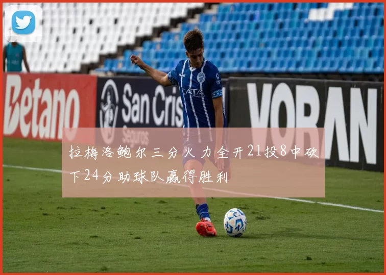 拉梅洛鲍尔三分火力全开21投8中砍下24分助球队赢得胜利