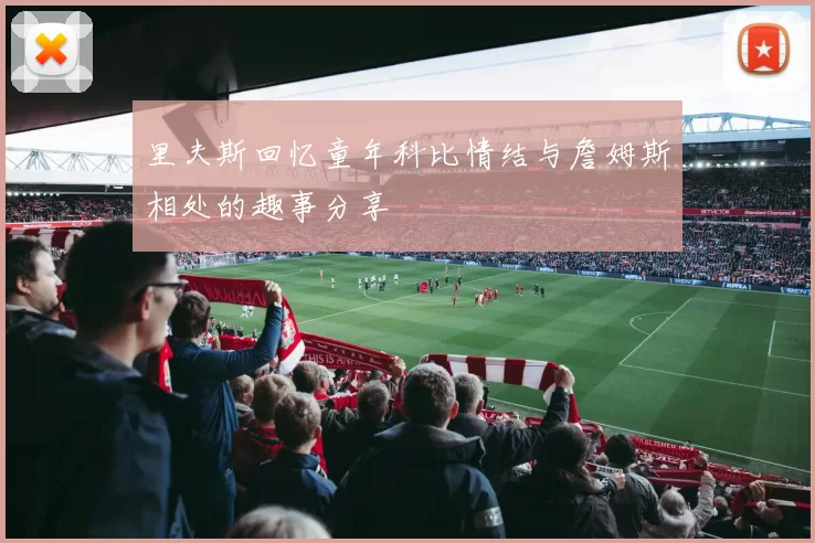 里夫斯回忆童年科比情结与詹姆斯相处的趣事分享