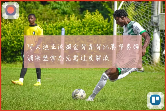 阿夫迪亚谈掘金背靠背比赛节奏强调联盟常态无需过度解读