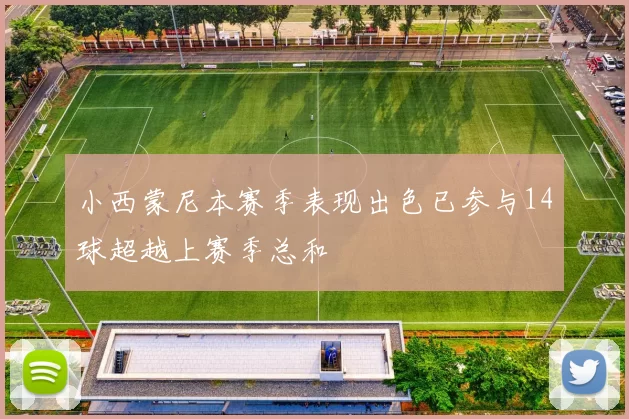 小西蒙尼本赛季表现出色已参与14球超越上赛季总和